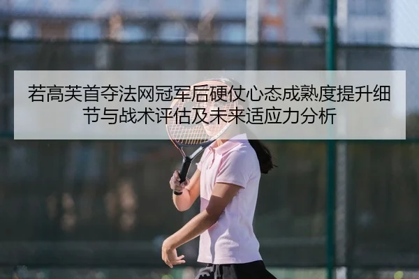 若高芙首夺法网冠军后硬仗心态成熟度提升细节与战术评估及未来适应力分析（nine game）