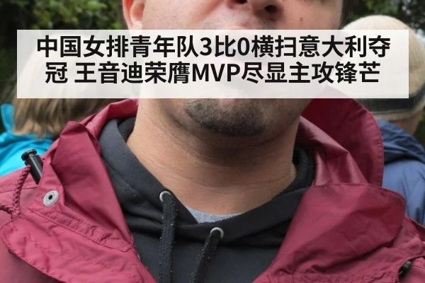 中国女排青年队3比0横扫意大利夺冠 王音迪荣膺MVP尽显主攻锋芒