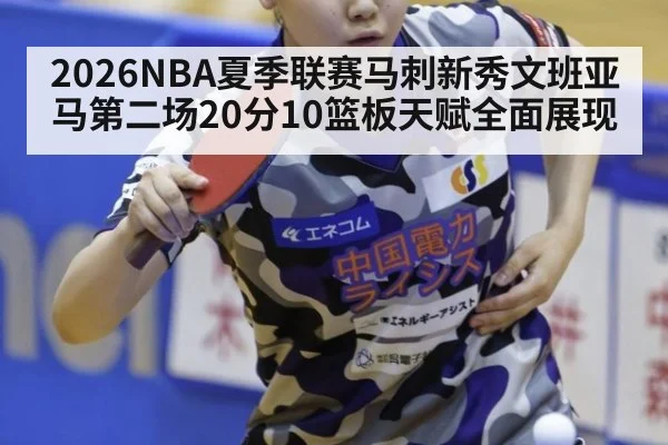 2026NBA夏季联赛马刺新秀文班亚马第二场20分10篮板天赋全面展现