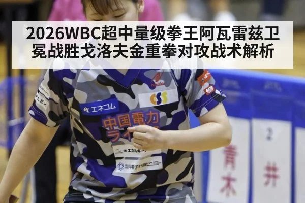 2026WBC超中量级拳王阿瓦雷兹卫冕战胜戈洛夫金重拳对攻战术解析
