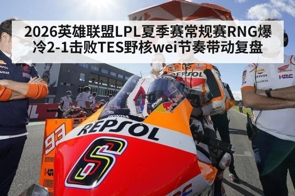 2026英雄联盟LPL夏季赛常规赛RNG爆冷2-1击败TES野核wei节奏带动复盘