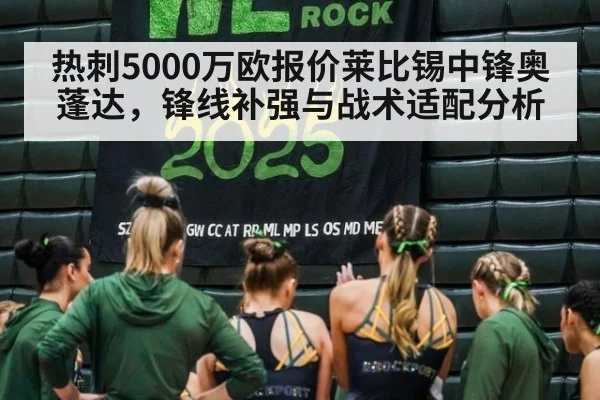 热刺5000万欧报价莱比锡中锋奥蓬达,锋线补强与战术适配分析
