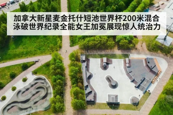 加拿大新星麦金托什短池世界杯200米混合泳破世界纪录全能女王加冕展现惊人统治力